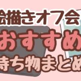 【保存版】絵描きオフ会おすすめ持ち物まとめ